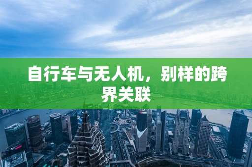 自行车与无人机，别样的跨界关联