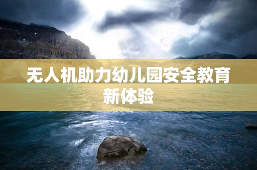 无人机助力幼儿园安全教育新体验