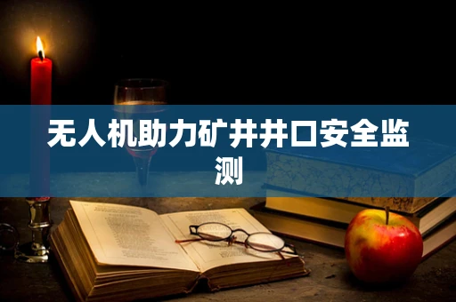 无人机助力矿井井口安全监测