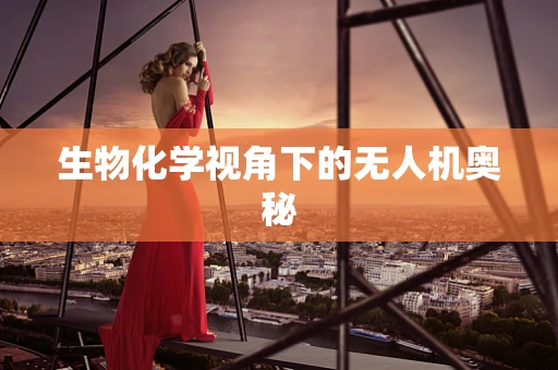 生物化学视角下的无人机奥秘