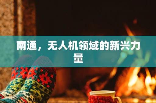 南通，无人机领域的新兴力量