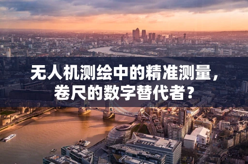 无人机测绘中的精准测量，卷尺的数字替代者？