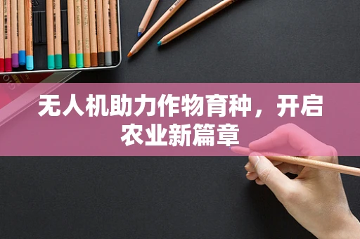 无人机助力作物育种，开启农业新篇章