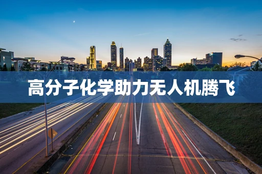 高分子化学助力无人机腾飞