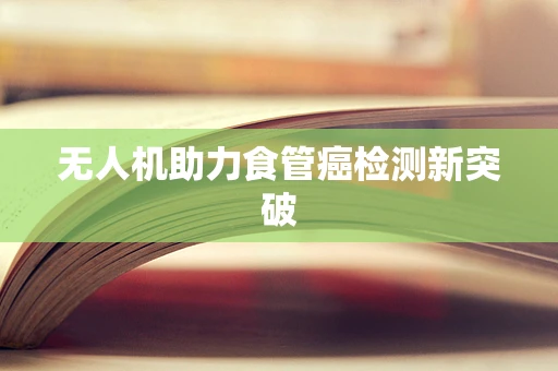 无人机助力食管癌检测新突破