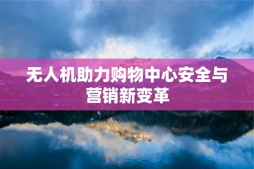无人机助力购物中心安全与营销新变革