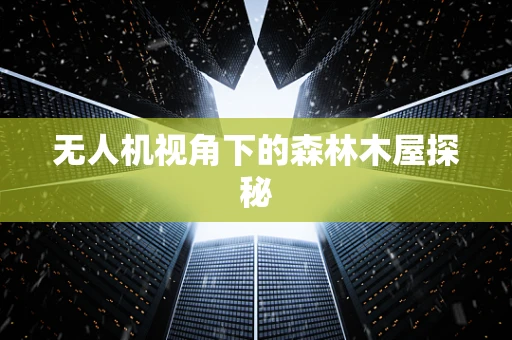 无人机视角下的森林木屋探秘
