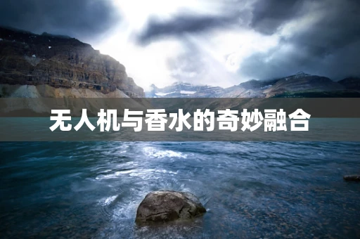 无人机与香水的奇妙融合