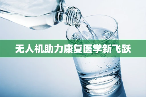 无人机助力康复医学新飞跃