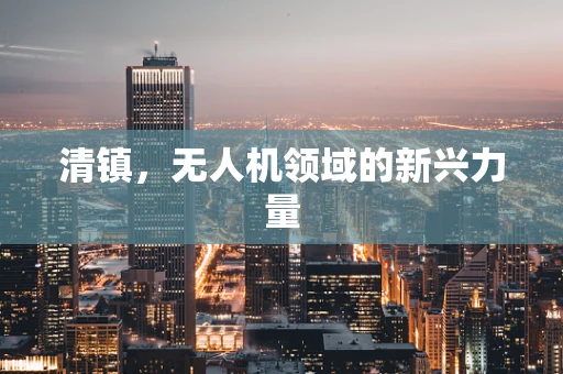 清镇，无人机领域的新兴力量