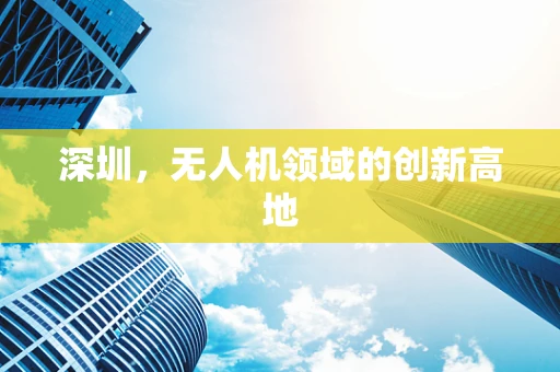 深圳，无人机领域的创新高地