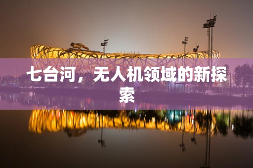 七台河，无人机领域的新探索