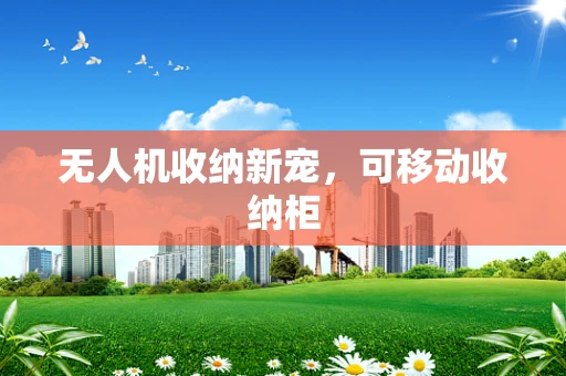 无人机收纳新宠，可移动收纳柜