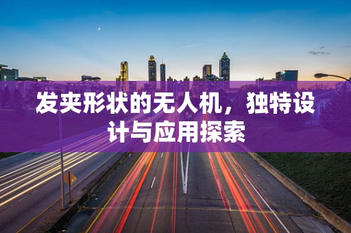 发夹形状的无人机，独特设计与应用探索
