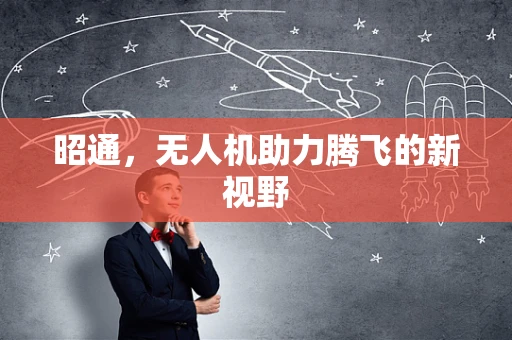 昭通，无人机助力腾飞的新视野