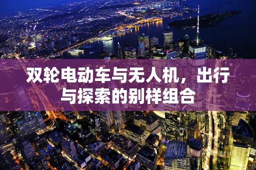双轮电动车与无人机，出行与探索的别样组合