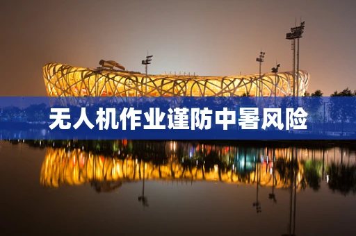 无人机作业谨防中暑风险