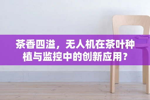 茶香四溢，无人机在茶叶种植与监控中的创新应用？