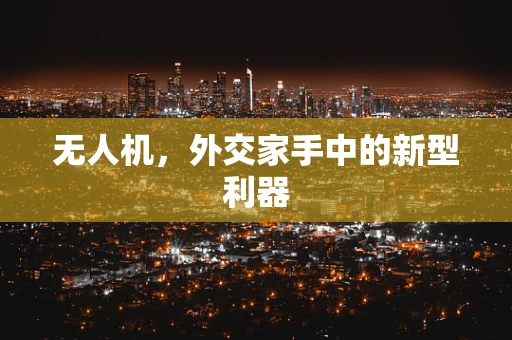 无人机，外交家手中的新型利器