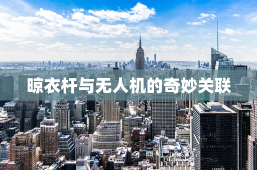 晾衣杆与无人机的奇妙关联