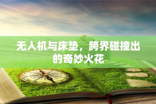 无人机与床垫，跨界碰撞出的奇妙火花
