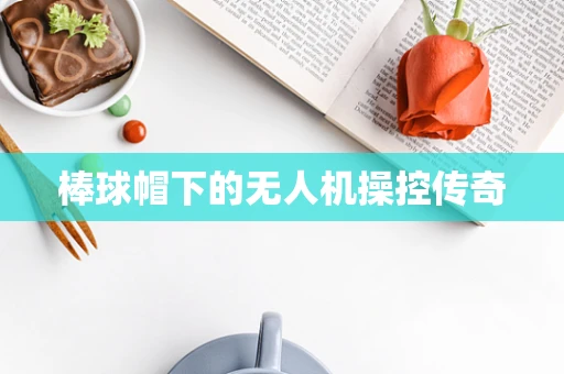 棒球帽下的无人机操控传奇