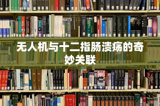 无人机与十二指肠溃疡的奇妙关联