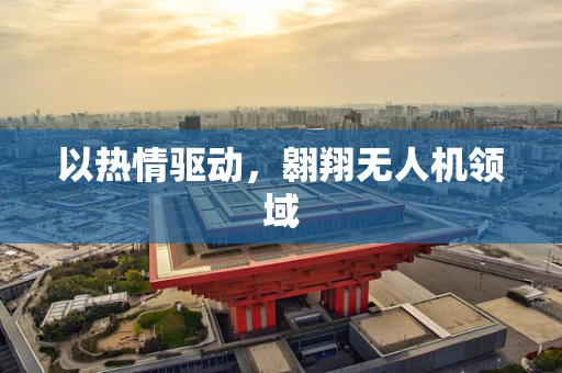 以热情驱动，翱翔无人机领域