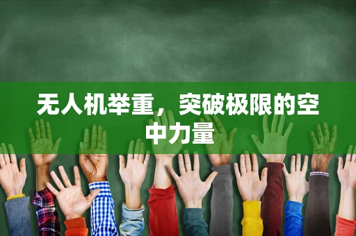 无人机举重，突破极限的空中力量