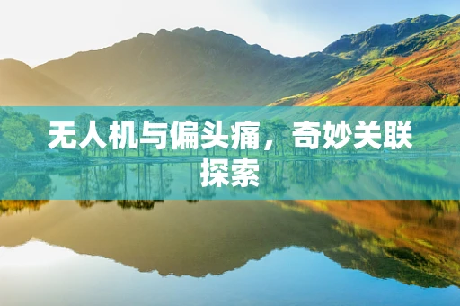 无人机与偏头痛，奇妙关联探索