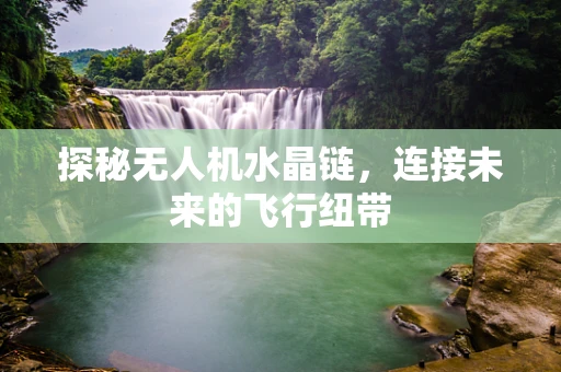 探秘无人机水晶链，连接未来的飞行纽带