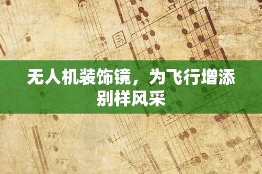无人机装饰镜，为飞行增添别样风采
