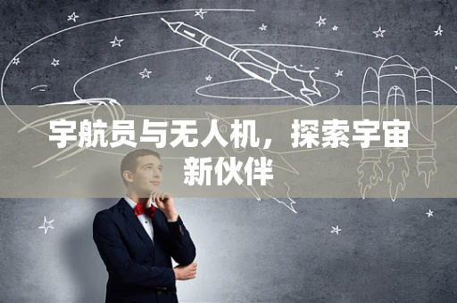 宇航员与无人机，探索宇宙新伙伴