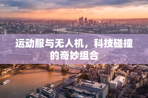 运动服与无人机，科技碰撞的奇妙组合