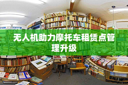 无人机助力摩托车租赁点管理升级
