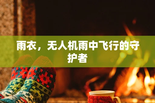 雨衣，无人机雨中飞行的守护者