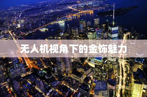 无人机视角下的金饰魅力