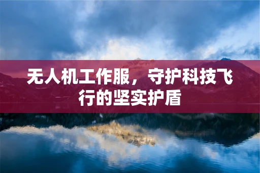 无人机工作服，守护科技飞行的坚实护盾
