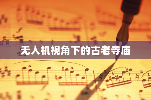 无人机视角下的古老寺庙