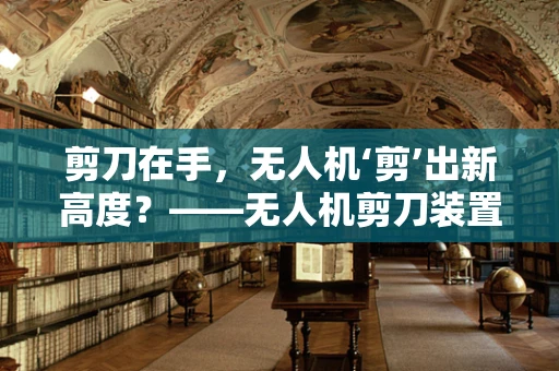 剪刀在手，无人机‘剪’出新高度？——无人机剪刀装置的精准控制挑战