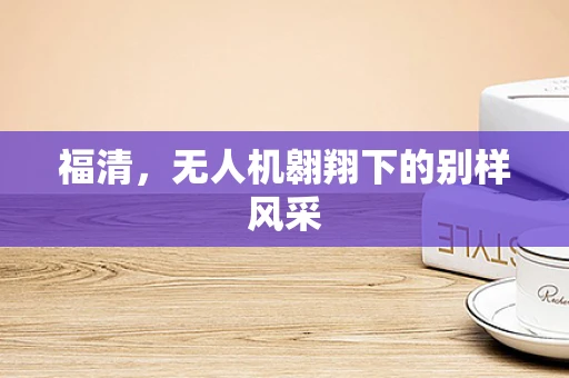 福清，无人机翱翔下的别样风采