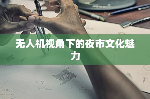 无人机视角下的夜市文化魅力