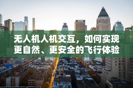 无人机人机交互，如何实现更自然、更安全的飞行体验？