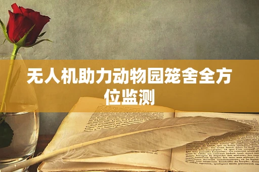 无人机助力动物园笼舍全方位监测