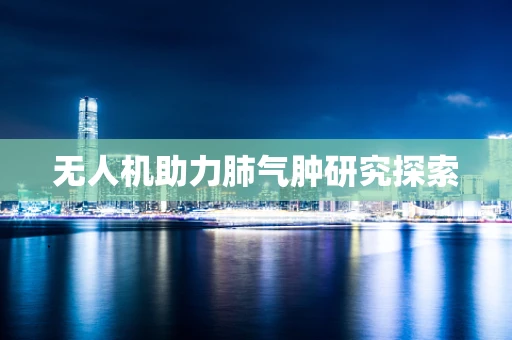 无人机助力肺气肿研究探索