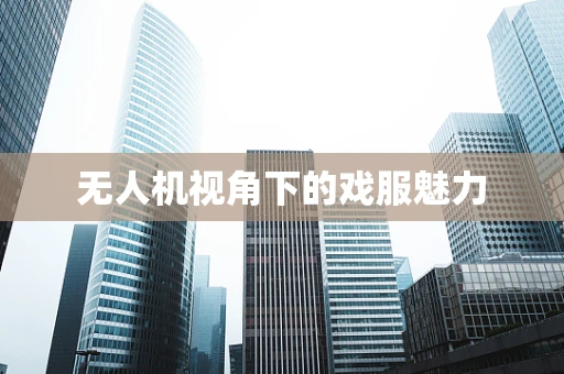 无人机视角下的戏服魅力