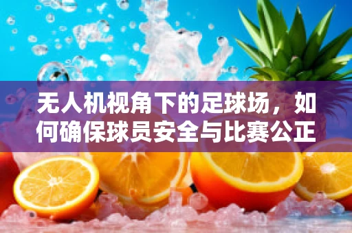 无人机视角下的足球场，如何确保球员安全与比赛公正？
