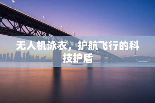 无人机泳衣，护航飞行的科技护盾