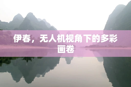 伊春，无人机视角下的多彩画卷