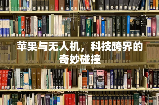苹果与无人机，科技跨界的奇妙碰撞